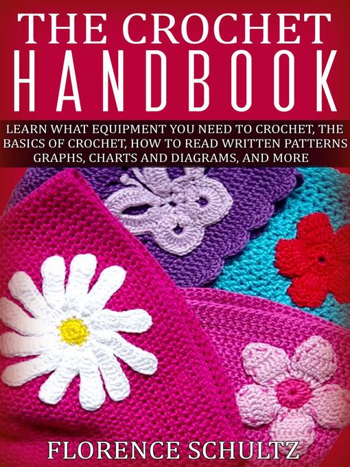 Title details for The Crochet Handbook. Learn what Equipment you need to Crochet, the Basics of Crochet, How to Read Written Patterns, Graphs, Charts and Diagrams, and More by Florence Schultz - Available